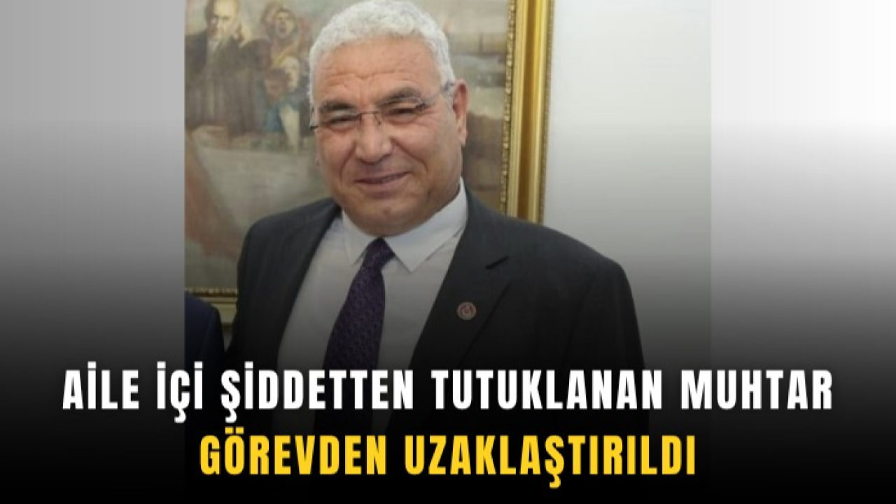 Aile içi şiddetten tutuklanan muhtar görevden uzaklaştırıldı