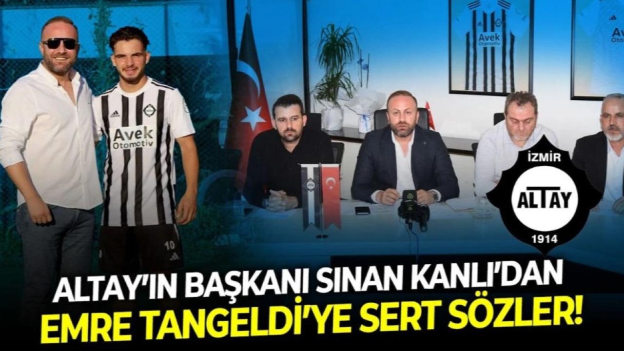 Altay’ın Başkanı Sinan Kanlı’dan Emre Tangeldi’ye sert sözler!