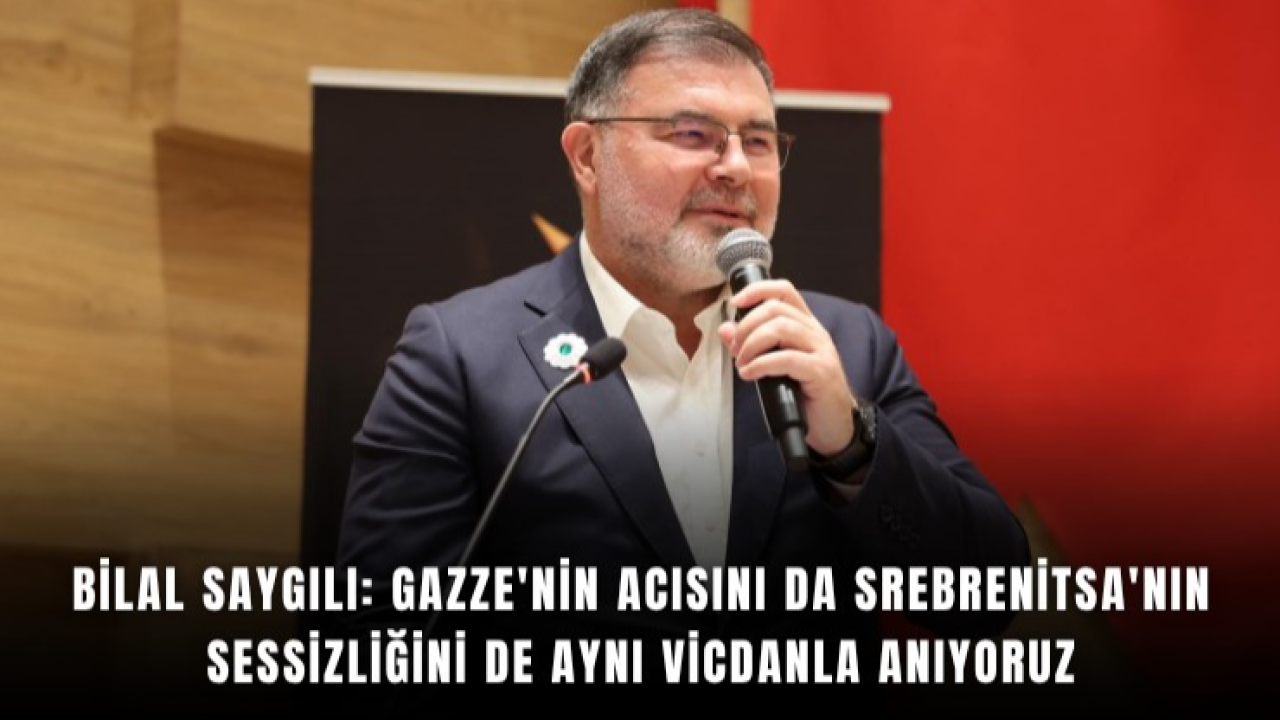 Bilal Saygılı: Gazze'nin acısını da Srebrenitsa'nın sessizliğini de aynı vicdanla anıyoruz