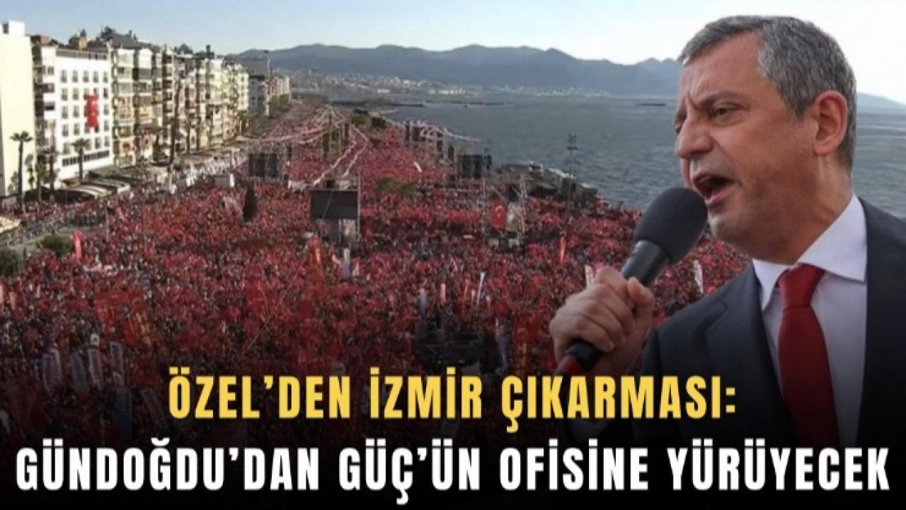 Özel’den İzmir çıkarması: Gündoğdu’dan Güç’ün ofisine yürüyecek