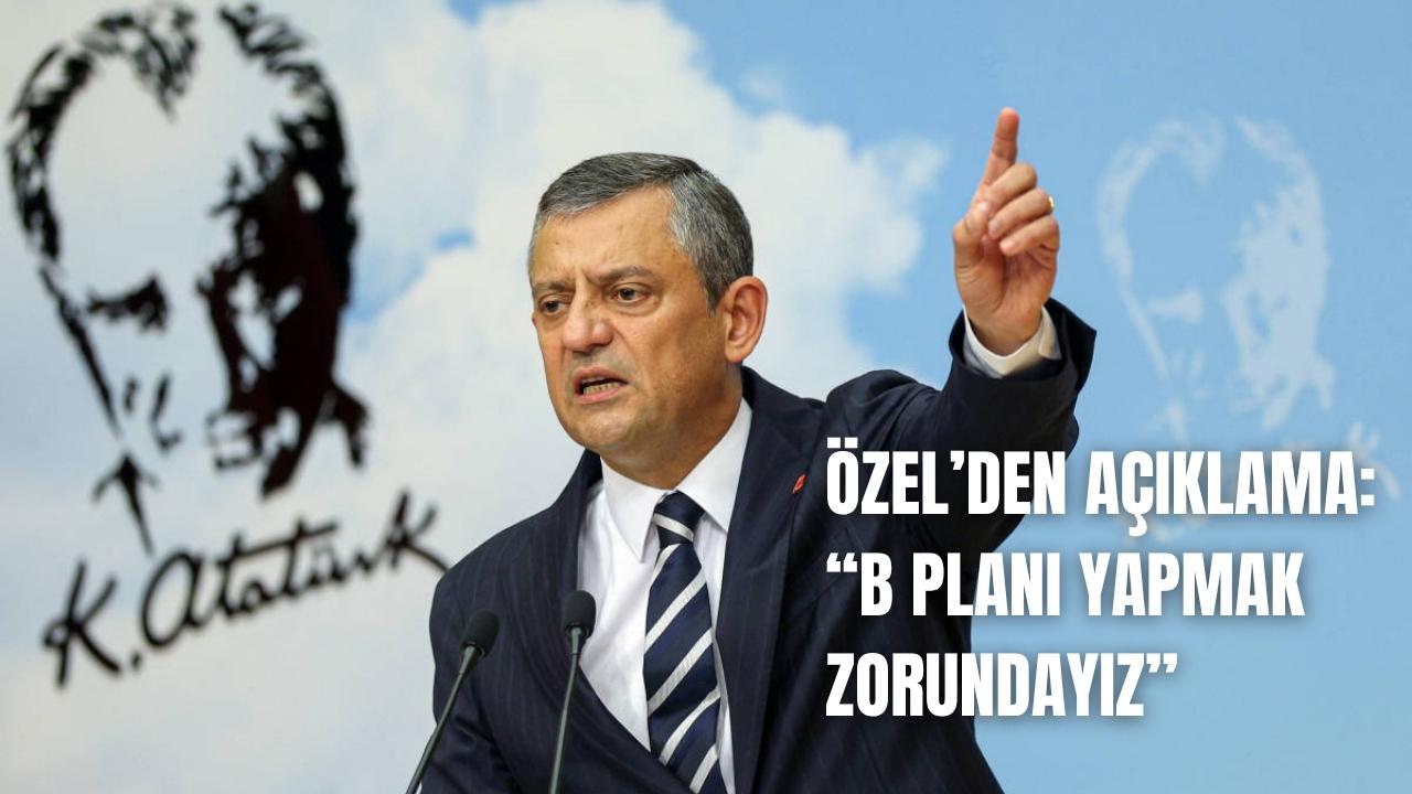 Özgür Özel'den açıklama: “Yeni bir B planı yapmak zorundayız”