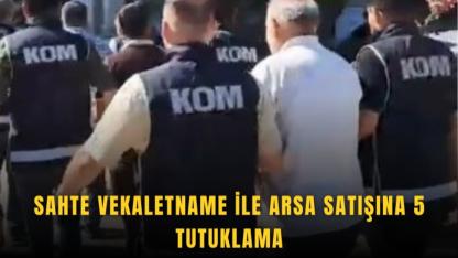 Sahte vekaletname ile arsa satışına 5 tutuklama