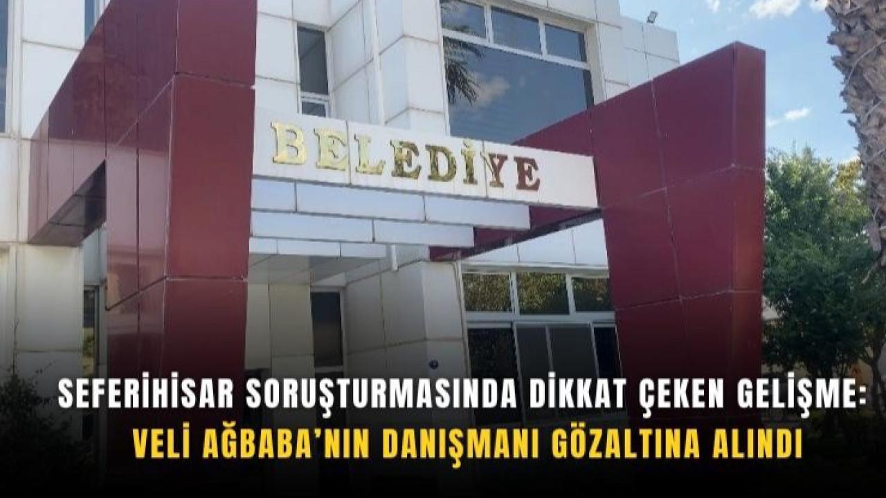 Seferihisar soruşturmasında Ağbaba’nın danışmanı detayı