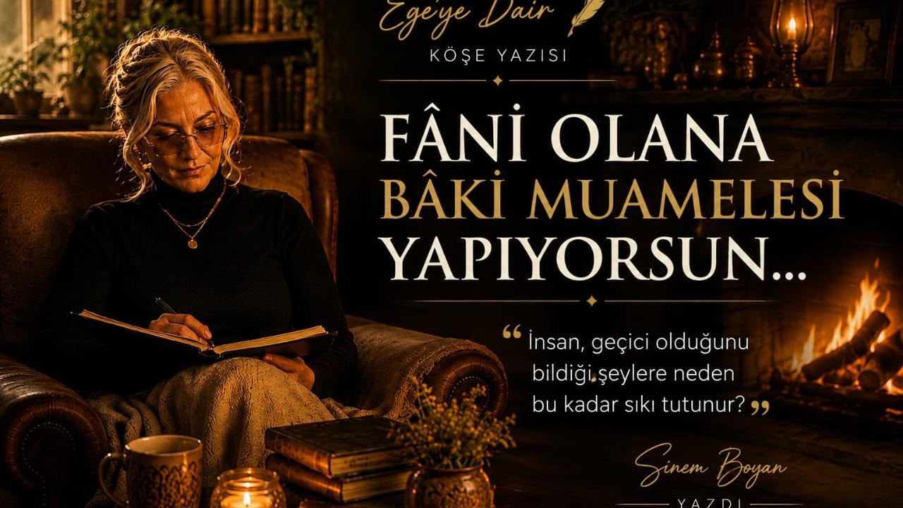 FÂNİ OLANA BÂKİ MUAMELESİ YAPIYORSUN